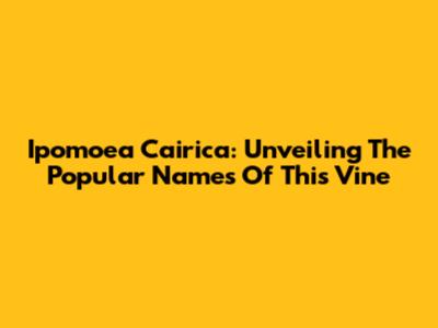 Ipomoea Cairica: Unveiling The Popular Names Of This Vine