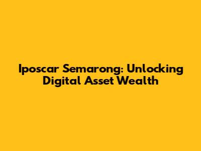 Iposcar Semarong: Unlocking Digital Asset Wealth