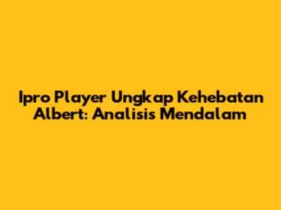 Ipro Player Ungkap Kehebatan Albert: Analisis Mendalam
