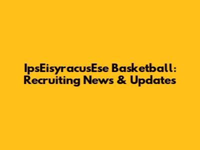 IpsEisyracusEse Basketball: Recruiting News & Updates
