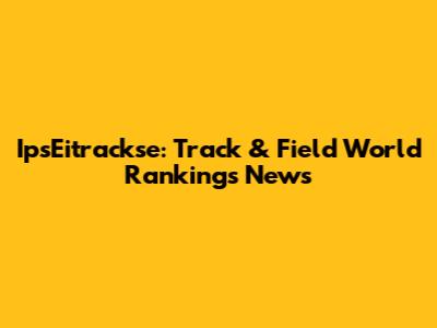 IpsEitrackse: Track & Field World Rankings News