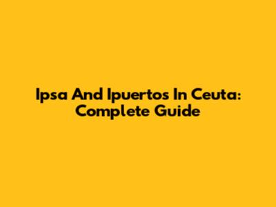 Ipsa And Ipuertos In Ceuta: Complete Guide