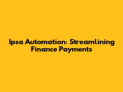 Ipsa Automation: Streamlining Finance Payments