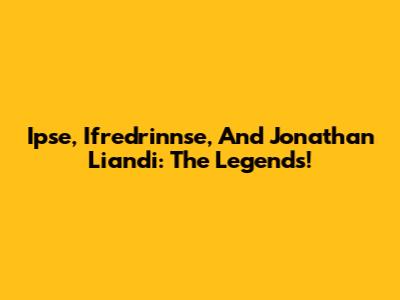 Ipse, Ifredrinnse, And Jonathan Liandi: The Legends!