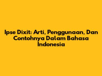 Ipse Dixit: Arti, Penggunaan, Dan Contohnya Dalam Bahasa Indonesia