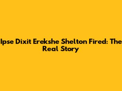 Ipse Dixit Erekshe Shelton Fired: The Real Story