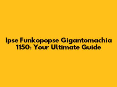 Ipse Funkopopse Gigantomachia 1150: Your Ultimate Guide
