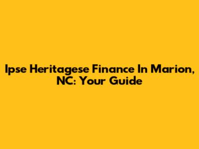 Ipse Heritagese Finance In Marion, NC: Your Guide
