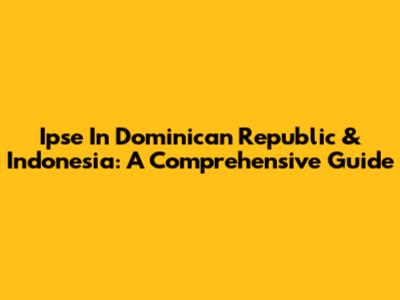 Ipse In Dominican Republic & Indonesia: A Comprehensive Guide