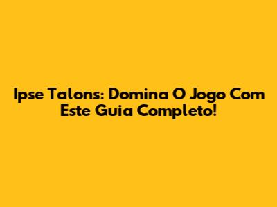Ipse Talons: Domina O Jogo Com Este Guia Completo!
