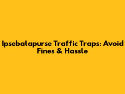 Ipsebalapurse Traffic Traps: Avoid Fines & Hassle