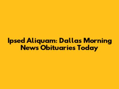 Ipsed Aliquam: Dallas Morning News Obituaries Today