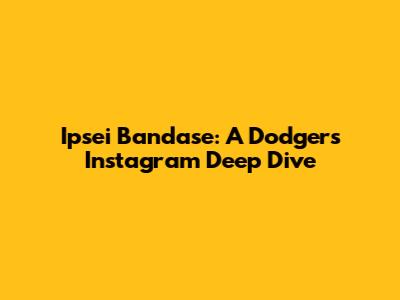 Ipsei Bandase: A Dodger's Instagram Deep Dive