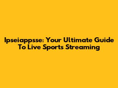 Ipseiappsse: Your Ultimate Guide To Live Sports Streaming