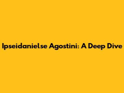 Ipseidanielse Agostini: A Deep Dive
