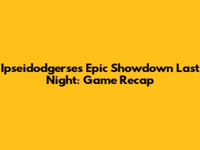 Ipseidodgerse's Epic Showdown Last Night: Game Recap