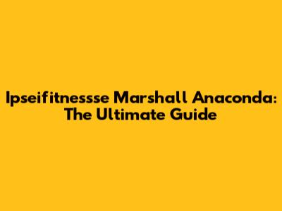 Ipseifitnessse Marshall Anaconda: The Ultimate Guide