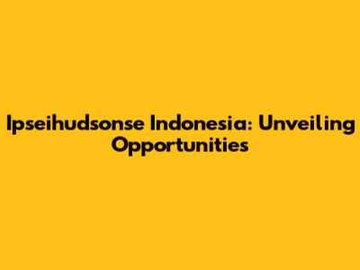Ipseihudsonse Indonesia: Unveiling Opportunities