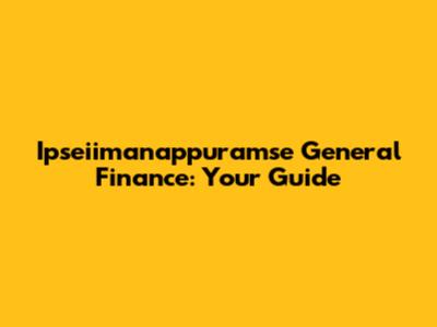 Ipseiimanappuramse General Finance: Your Guide