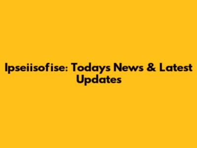 Ipseiisofise: Today's News & Latest Updates