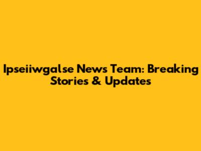 Ipseiiwgalse News Team: Breaking Stories & Updates