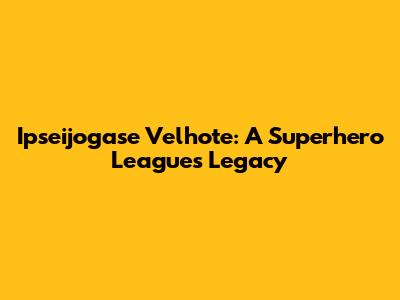 Ipseijogase Velhote: A Superhero League's Legacy