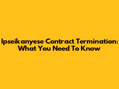 Ipseikanyese Contract Termination: What You Need To Know