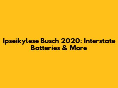 Ipseikylese Busch 2020: Interstate Batteries & More