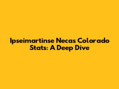 Ipseimartinse Necas Colorado Stats: A Deep Dive