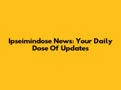 Ipseimindose News: Your Daily Dose Of Updates