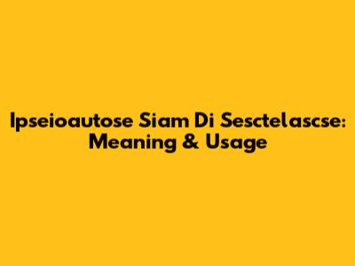 Ipseioautose Siam Di Sesctelascse: Meaning & Usage