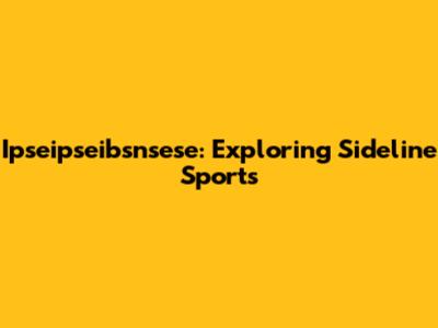 Ipseipseibsnsese: Exploring Sideline Sports