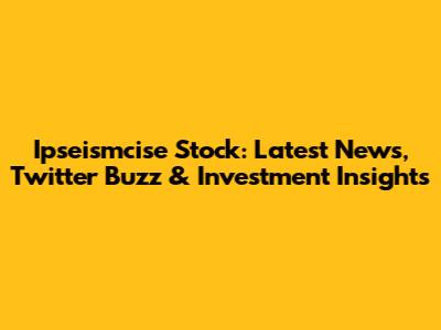 Ipseismcise Stock: Latest News, Twitter Buzz & Investment Insights
