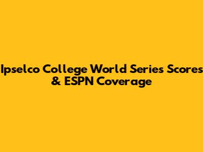 Ipselco College World Series Scores & ESPN Coverage