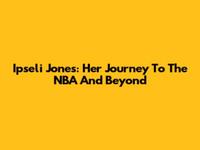 Ipseli Jones: Her Journey To The NBA And Beyond