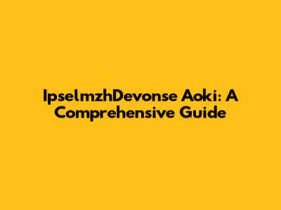IpselmzhDevonse Aoki: A Comprehensive Guide