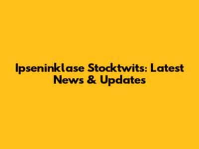 Ipseninklase Stocktwits: Latest News & Updates