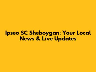 Ipseo SC Sheboygan: Your Local News & Live Updates