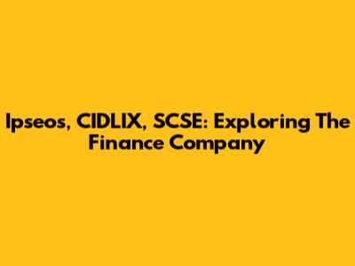 Ipseos, CIDLIX, SCSE: Exploring The Finance Company