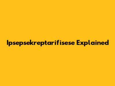 Ipsepsekreptarifisese Explained