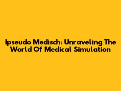 Ipseudo Medisch: Unraveling The World Of Medical Simulation
