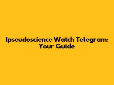 Ipseudoscience Watch Telegram: Your Guide