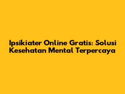 Ipsikiater Online Gratis: Solusi Kesehatan Mental Terpercaya