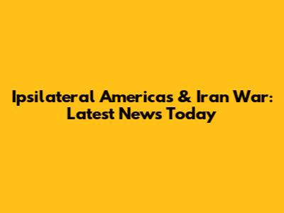 Ipsilateral Americas & Iran War: Latest News Today