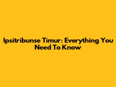 Ipsitribunse Timur: Everything You Need To Know