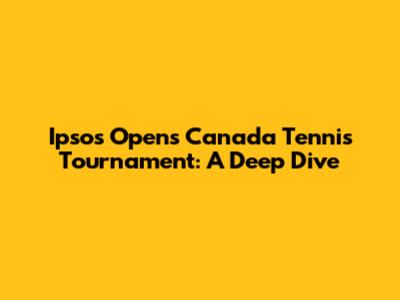 Ipsos Opens Canada Tennis Tournament: A Deep Dive