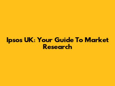Ipsos UK: Your Guide To Market Research