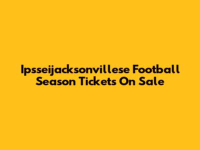 Ipsseijacksonvillese Football Season Tickets On Sale