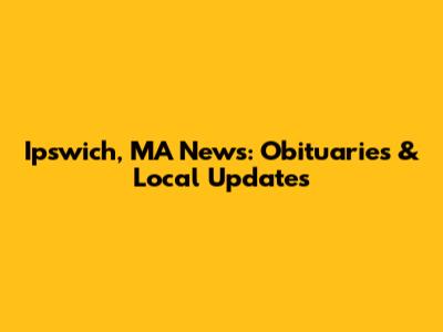 Ipswich, MA News: Obituaries & Local Updates