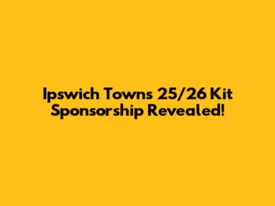 Ipswich Town's 25/26 Kit Sponsorship Revealed!